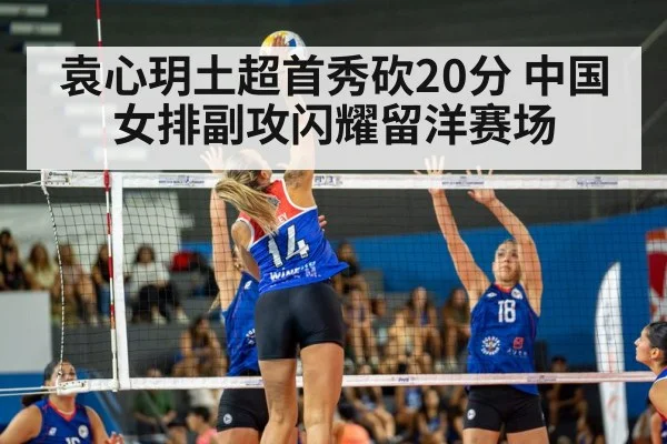 袁心玥土超首秀砍20分 中国女排副攻闪耀留洋赛场