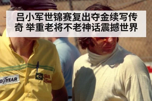 吕小军世锦赛复出夺金续写传奇 举重老将不老神话震撼世界
