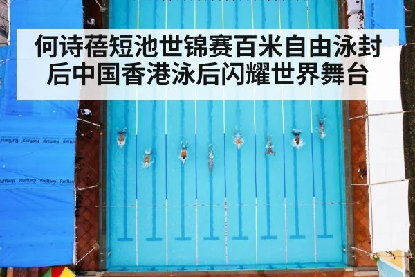 何诗蓓短池世锦赛百米自由泳封后中国香港泳后闪耀世界舞台