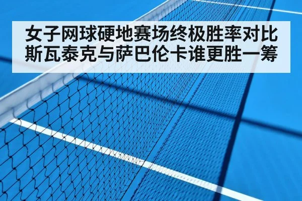 女子网球硬地赛场终极胜率对比斯瓦泰克与萨巴伦卡谁更胜一筹