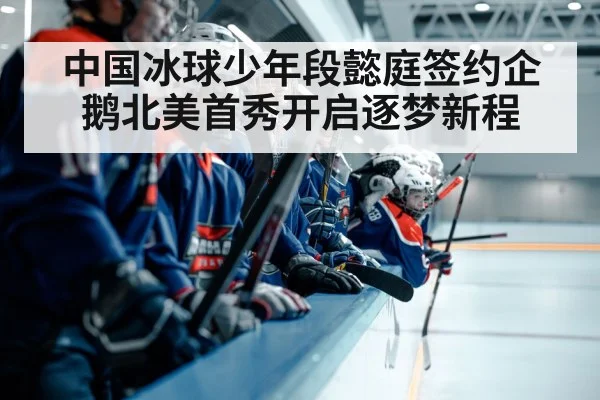 中国冰球少年段懿庭签约企鹅北美首秀开启逐梦新程