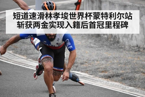 短道速滑林孝埈世界杯蒙特利尔站斩获两金实现入籍后首冠里程碑