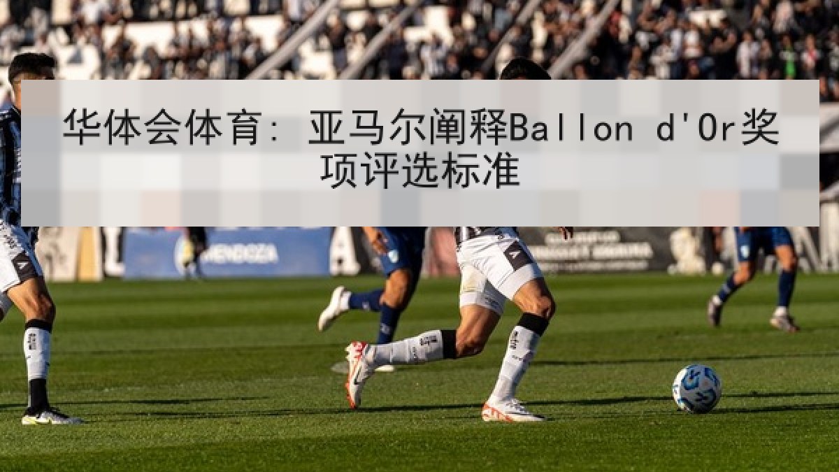 华体会体育: 亚马尔阐释Ballon d'Or奖项评选标准