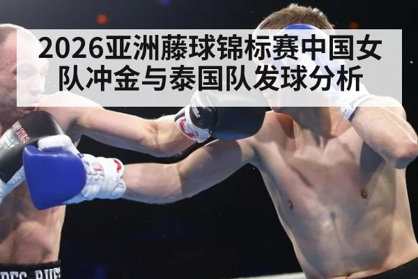 2026亚洲藤球锦标赛中国女队冲金与泰国队发球分析